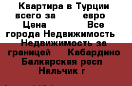 Квартира в Турции всего за 35.000 евро › Цена ­ 35 000 - Все города Недвижимость » Недвижимость за границей   . Кабардино-Балкарская респ.,Нальчик г.